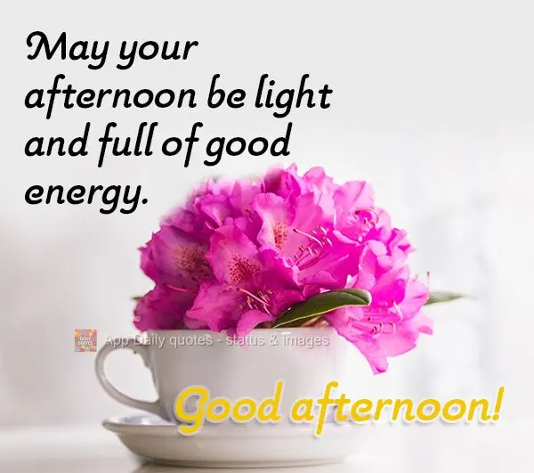 May your afternoon be light and full of good energy. Good afternoon!