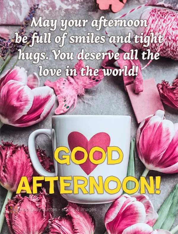 Que a sua tarde seja repleta de sorrisos e abraços apertados. Você merece todo o carinho do mundo! Boa tarde!