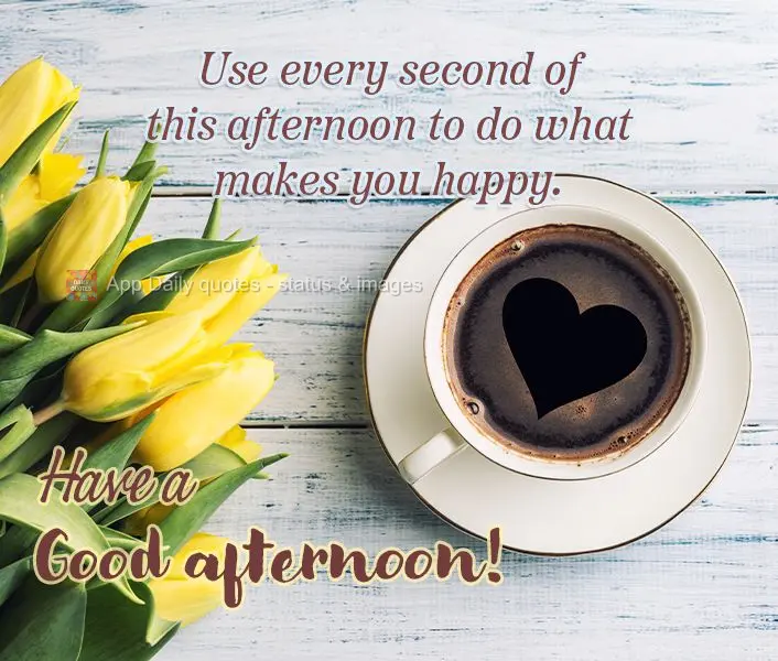 Aproveite cada segundo desta tarde para fazer o que te faz feliz. Tenha uma Boa tarde!