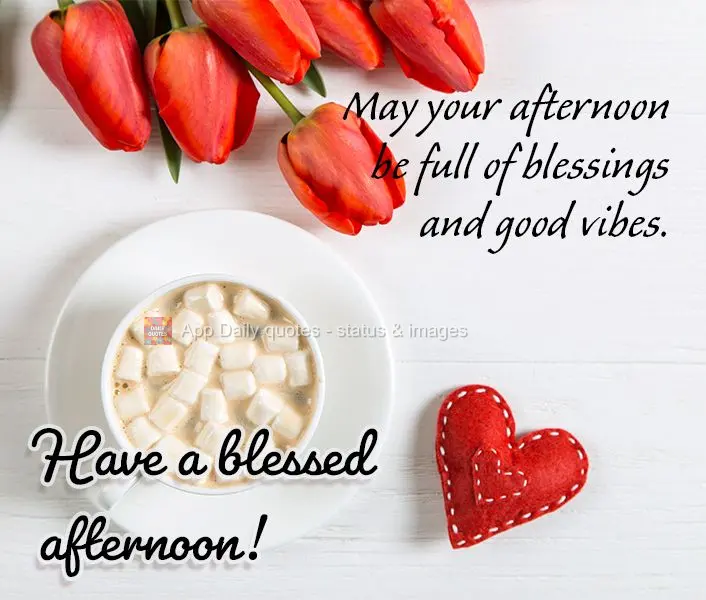 May your afternoon be full of blessings and good vibes. Have a blessed afternoon!
