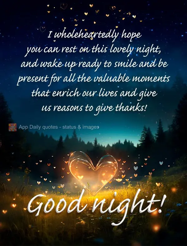 Eu desejo de coração que você possa descansar nesta noite bonita, e acordar bem disposto para sorrir e presenciar momentos valiosos que enriquecem a v...