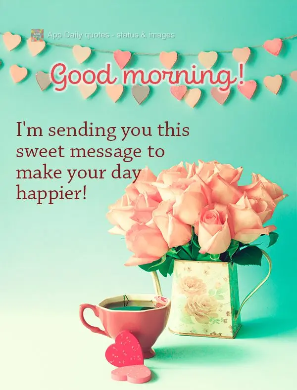 I'm sending you this sweet message to make your day happier! Good morning!