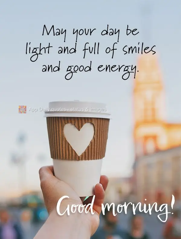 May your day be light and full of smiles and good energy. Good morning!
