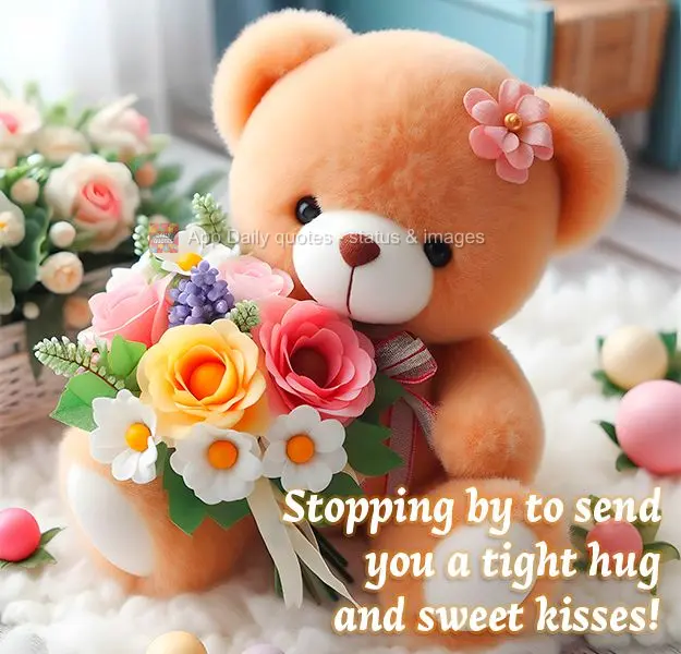 Stopping by to send you a tight hug and sweet kisses!