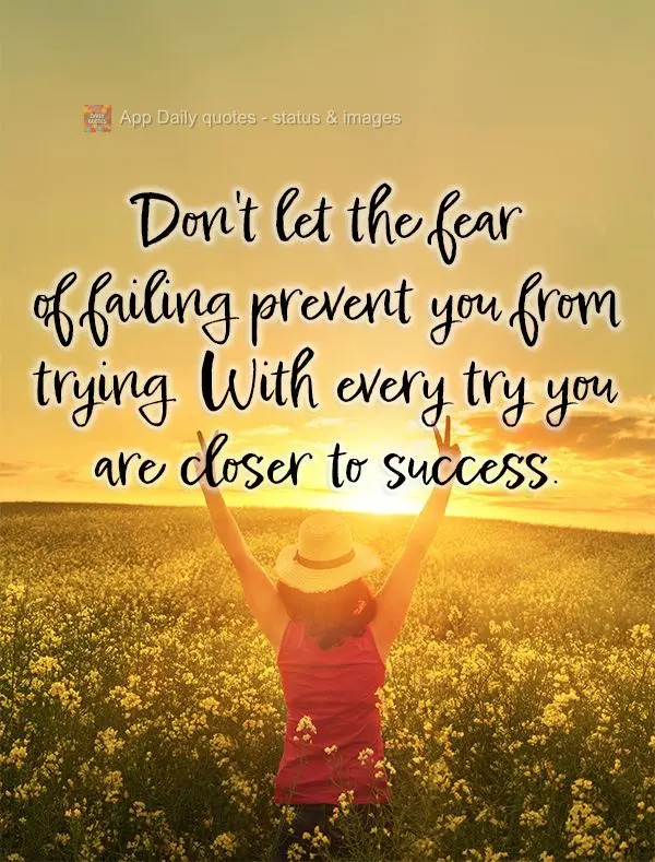 Don't let the fear of failing prevent you from trying. With every try you are closer to success.