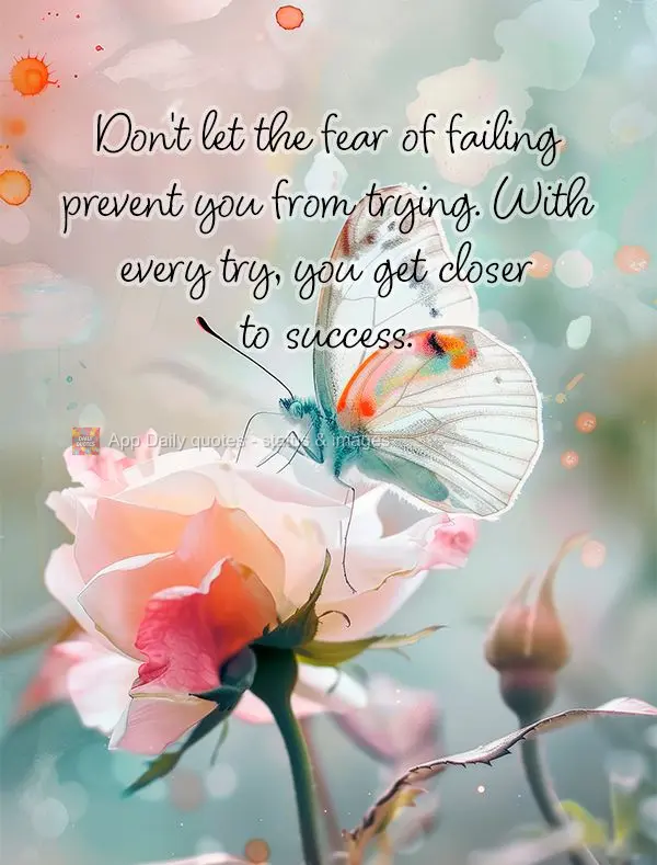 Don't let the fear of failing prevent you from trying. With every try, you get closer to success.