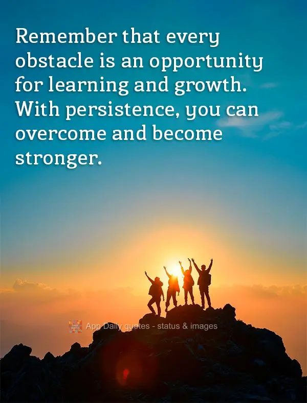 Remember that every obstacle is an opportunity for learning and growth. With persistence, you can overcome and become stronger.