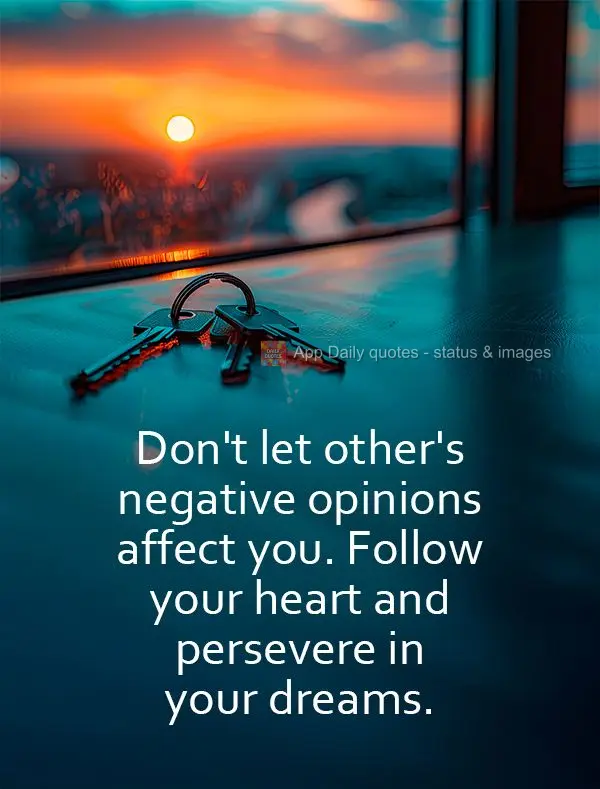 Não deixe que as opiniões negativas dos outros o afetem. Siga seu coração e persevere em seus sonhos.