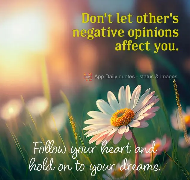 Don't let other's negative opinions affect you. Follow your heart and hold on to your dreams.