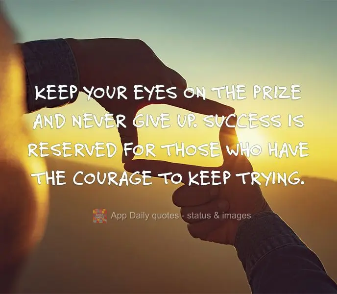 Keep your eyes on the prize and never give up. Success is reserved for those who have the courage to keep trying.