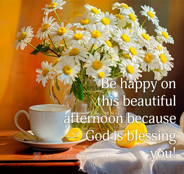 Be happy on this beautiful afternoon because God is blessing you!