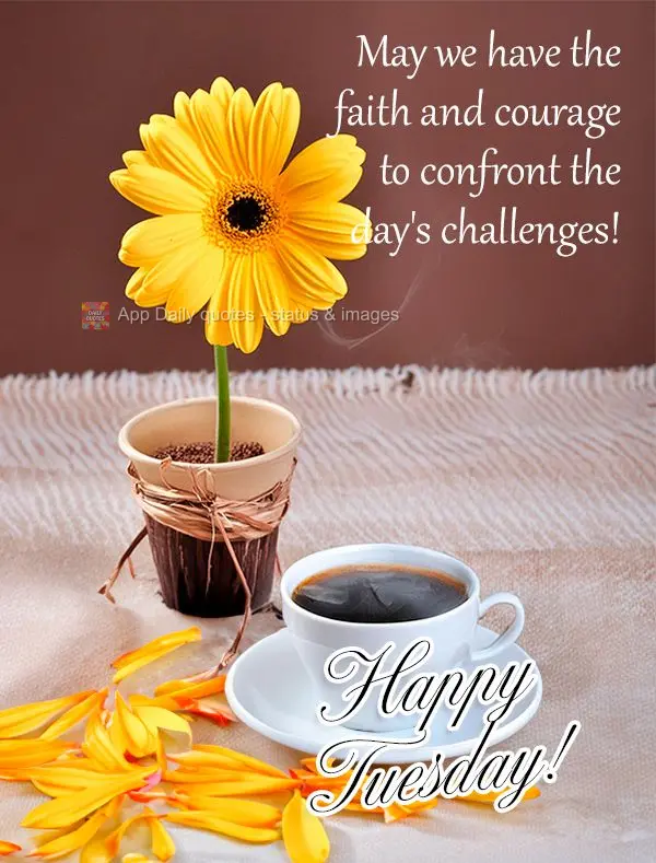 May we have the faith and courage to confront the day's challenges! Happy Tuesday!