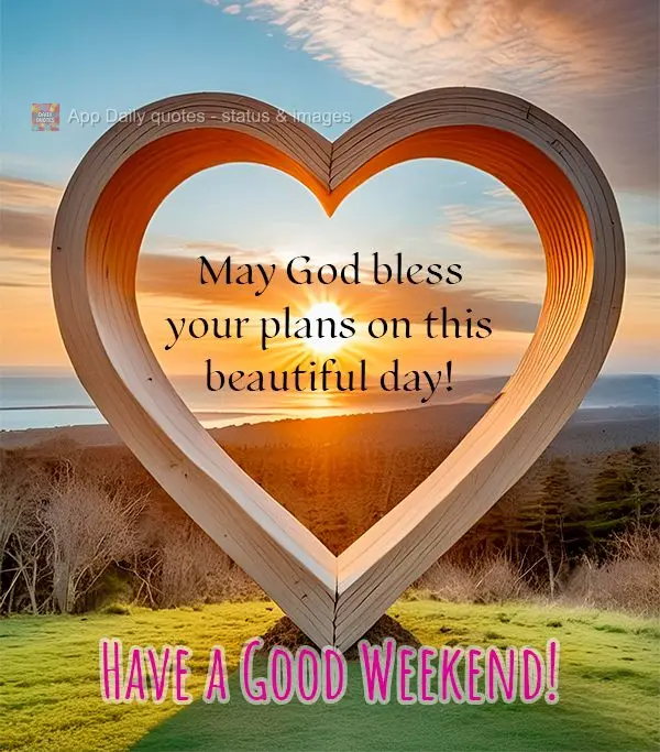 May God bless your plans on this beautiful day! Have a Good Weekend!