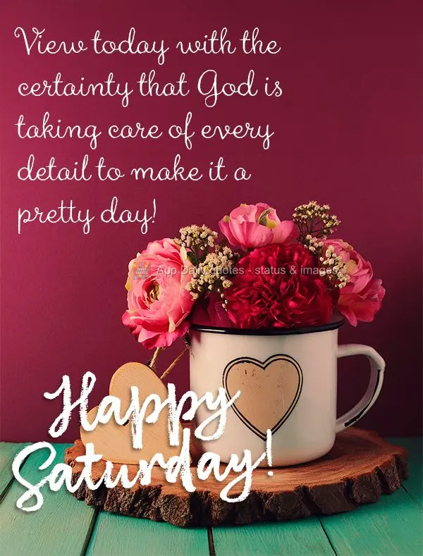 View today with the certainty that God is taking care of every detail to make it a pretty day! Happy Saturday!