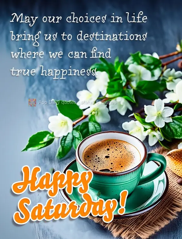 May our choices in life bring us to destinations where we can find true happiness. Happy Saturday!