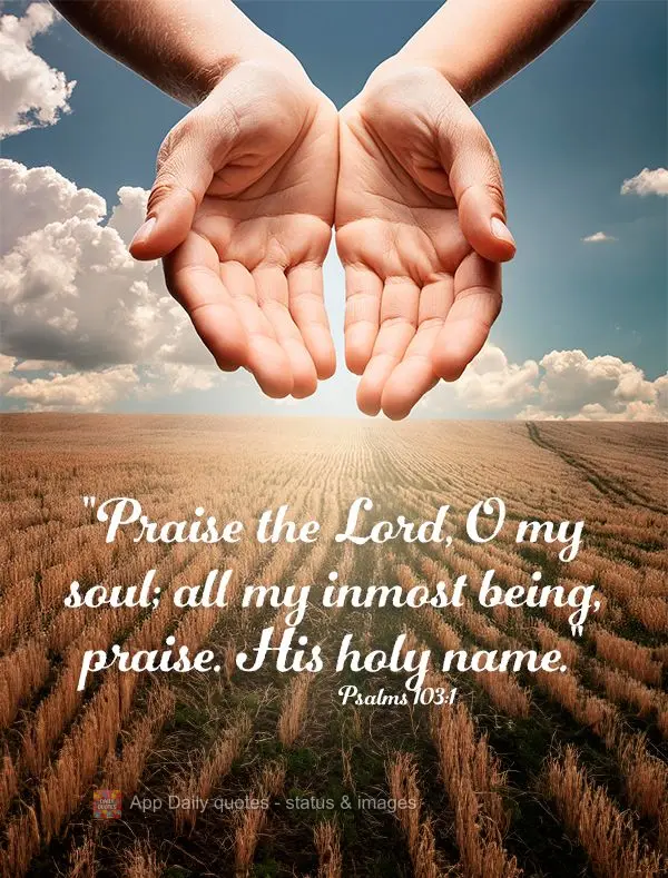 “Bendize, ó minha alma, ao Senhor, e tudo o que há em mim bendiga o seu santo nome.” Salmos 103:1