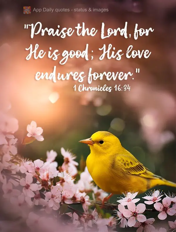 "Praise the Lord, for He is good; His love endures forever." 1 Chronicles 16:34