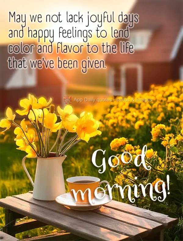 Que não nos falte dias de alegria e sentimentos de felicidade para dar mais cor e sabor à vida que nos foi dada. Bom dia!