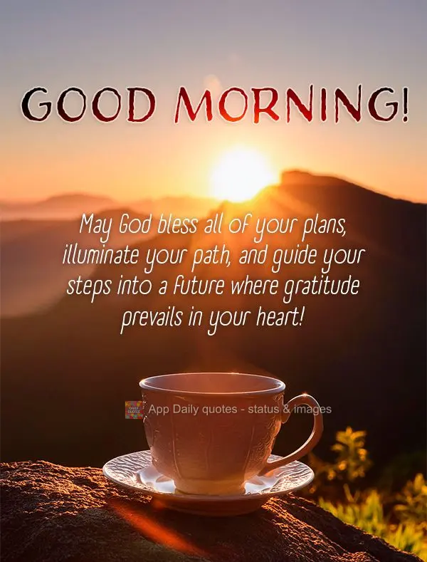 Que Deus abençoe todos os seus planos, ilumine o seu caminho e guie seus passos para um futuro onde a gratidão prevaleça em seu coração! Bom dia!