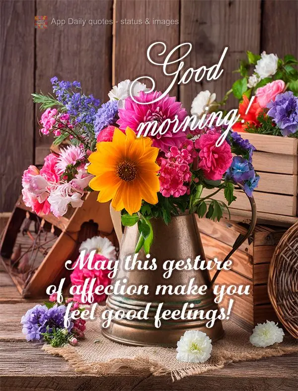 Que este gest0 de carinho lhe faça ter bons sentimentos! Bom dia!