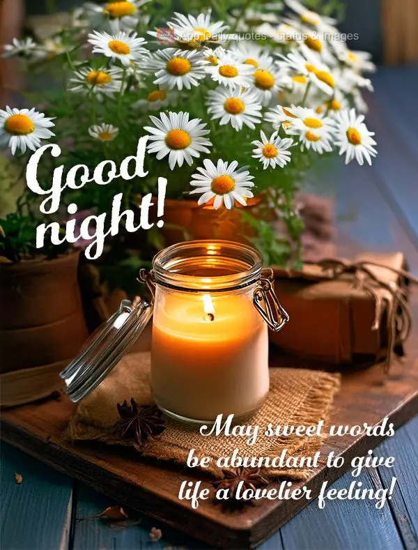May sweet words be abundant to give life a lovelier feeling! Good night!