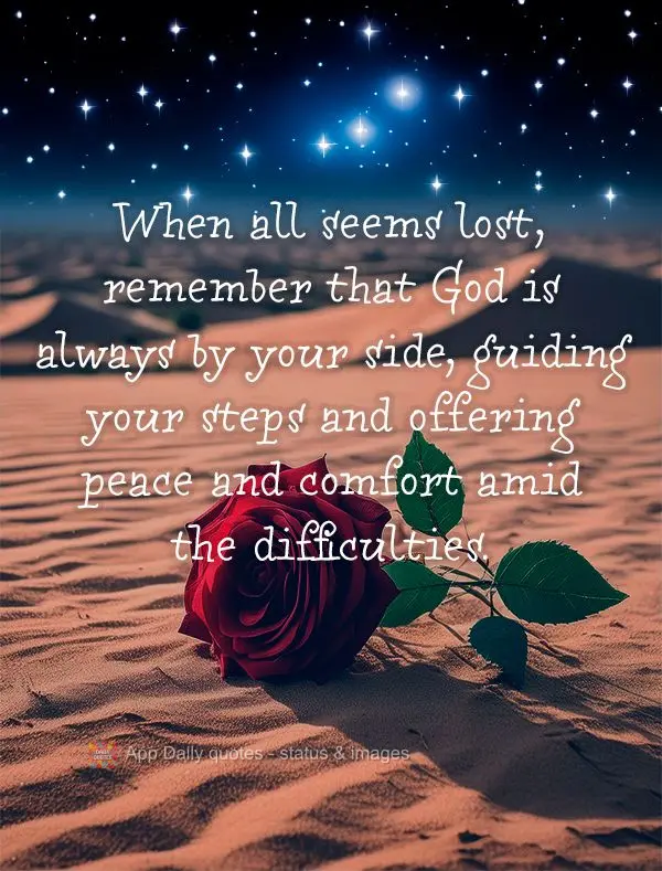 When all seems lost, remember that God is always by your side, guiding your steps and offering peace and comfort amid the difficulties.