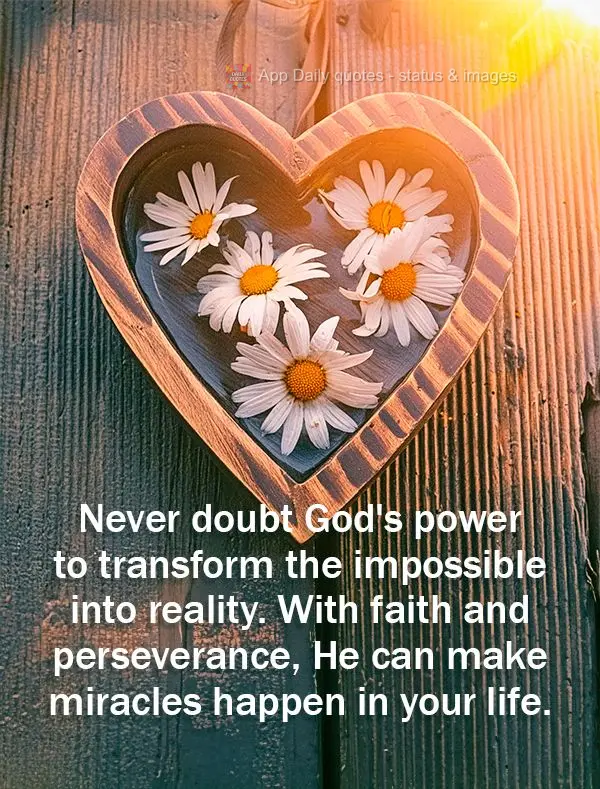 Never doubt God's power to transform the impossible into reality. With faith and perseverance, He can make miracles happen in your life.