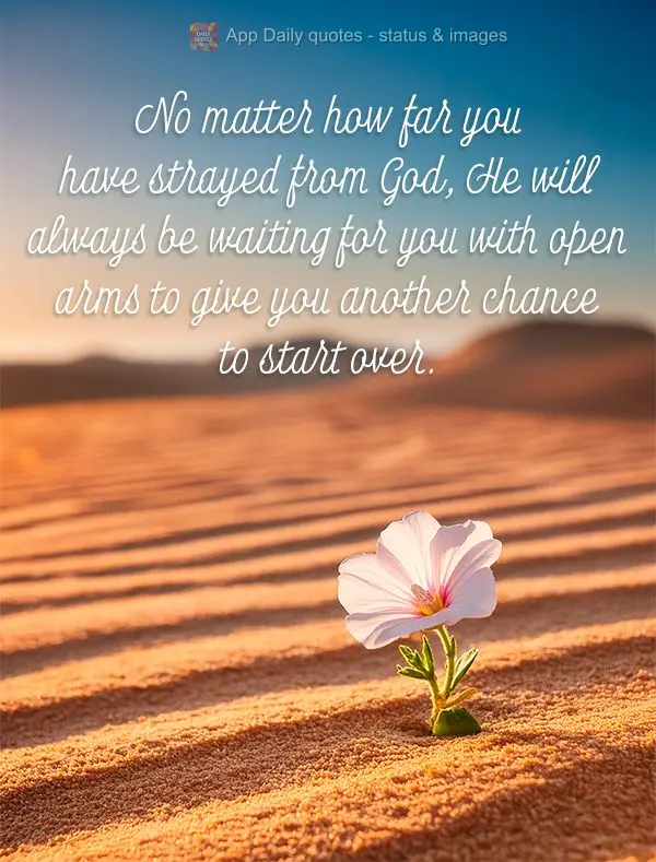 No matter how far you have strayed from God, He will always be waiting for you with open arms to give you another chance to start over.