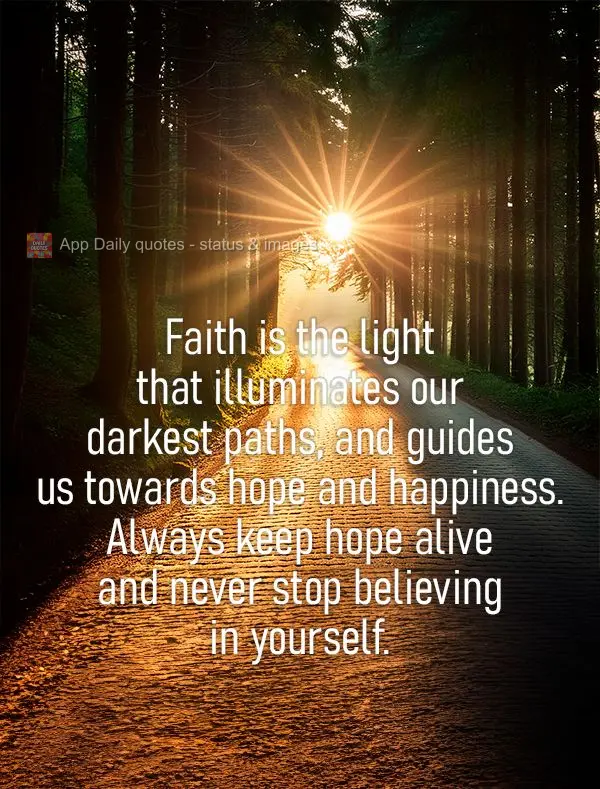 A fé é a luz que ilumina os caminhos mais escuros e nos guia para a esperança e a felicidade. Mantenha sua fé sempre acesa e nunca deixe de acreditar...