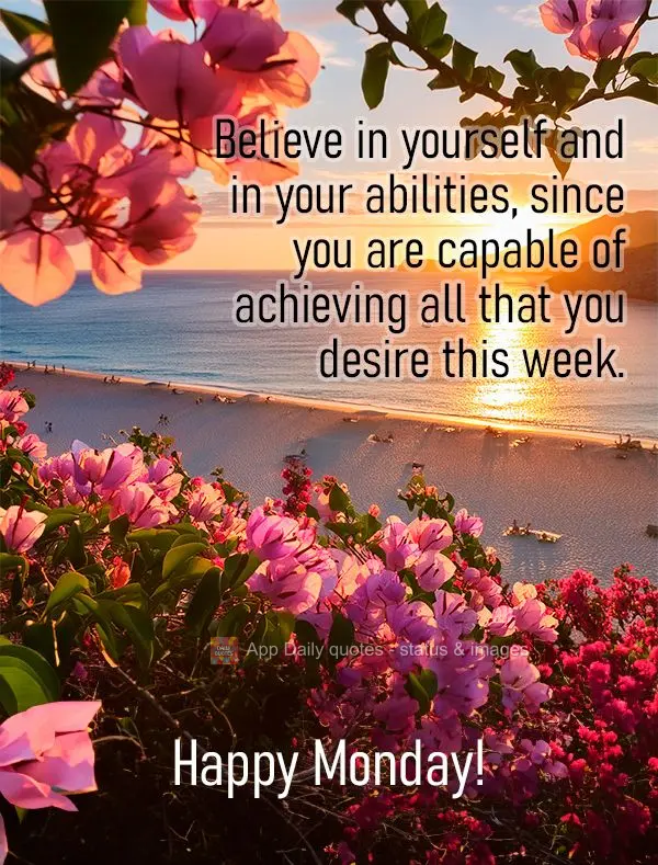 Believe in yourself and in your abilities, since you are capable of achieving all that you desire this week. Happy Monday!