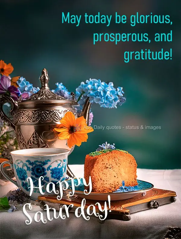May today be glorious, prosperous, and gratitude! Happy Saturday!