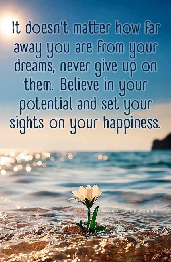 Não importa o quão longe você esteja dos seus sonhos, nunca desista deles. Acredite no seu potencial e vá em busca da sua felicidade.