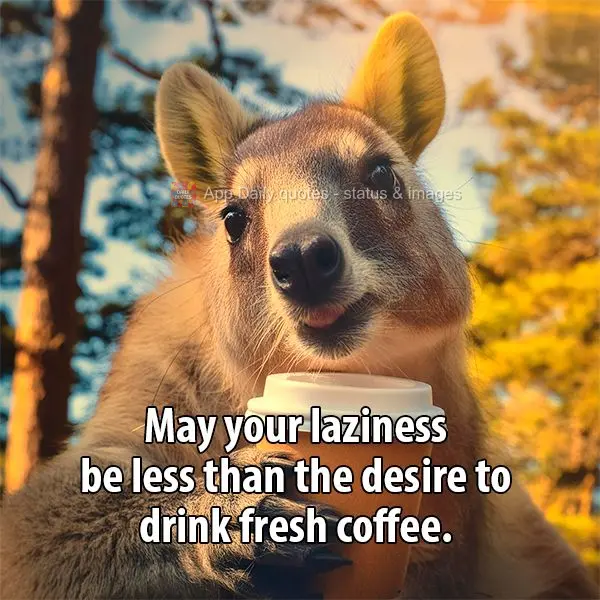 May your laziness be less than the desire to drink fresh coffee.