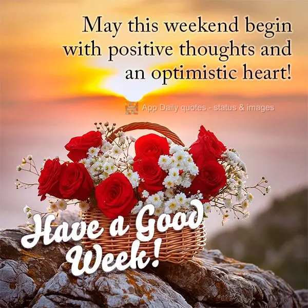May this weekend begin with positive thoughts and an optimistic heart! Have a Good Week!