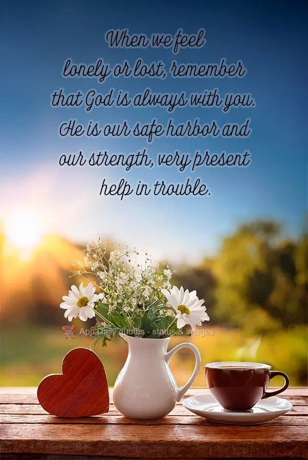 Quando estiver se sentindo sozinho ou perdido, lembre-se de que Deus está sempre com você. Ele é o nosso refúgio e fortaleza, um socorro bem presente...