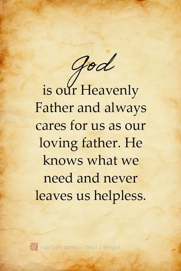 God is our Heavenly Father and always cares for us as our loving father. He knows what we need and never leaves us helpless.