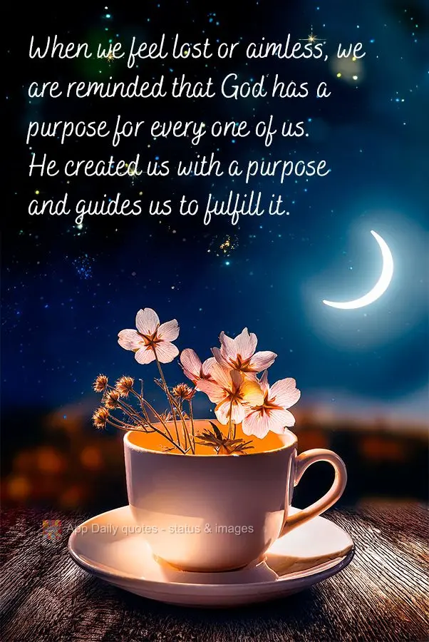 When we feel lost or aimless, we are reminded that God has a purpose for every one of us. He created us with a purpose and guides us to fulfill it.