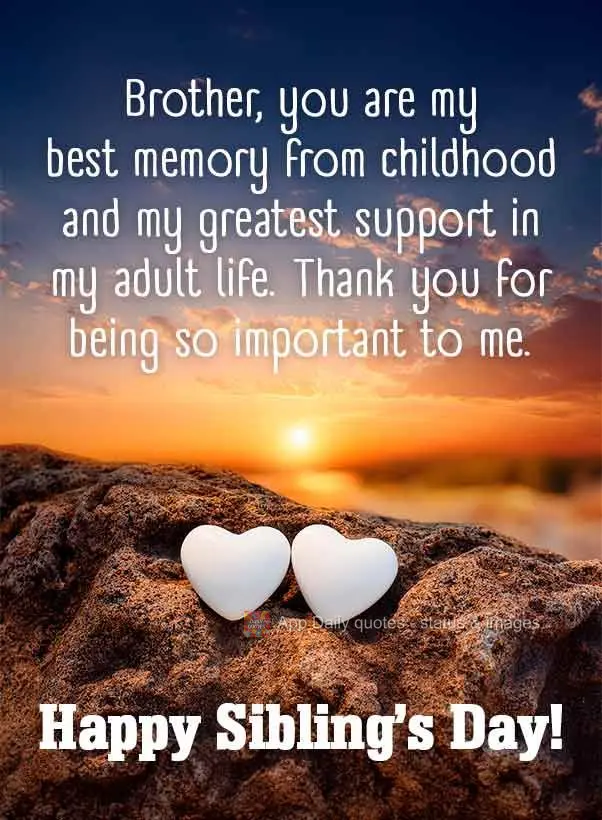Irmão, você é a minha melhor lembrança da infância e o meu maior apoio na vida adulta. Obrigado por ser tão importante para mim. Feliz Dia do Irmã...