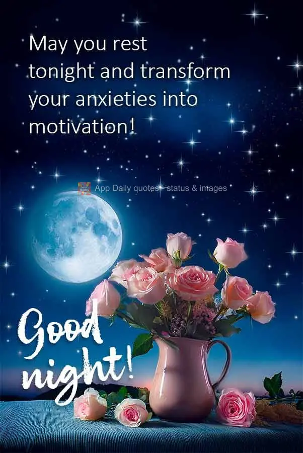 May you rest
tonight and transform your anxieties into
motivation! Good night!