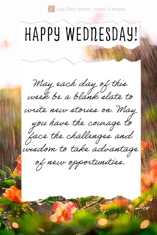 May each day of this week be a blank slate to write new stories on. May you have the courage to face the challenges and wisdom to take advantage of new o...