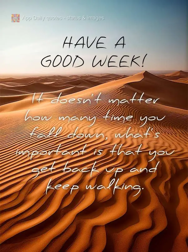 It doesn't matter how many time you fall down, what's important is that you get back up and keep walking. Have a Good Week!