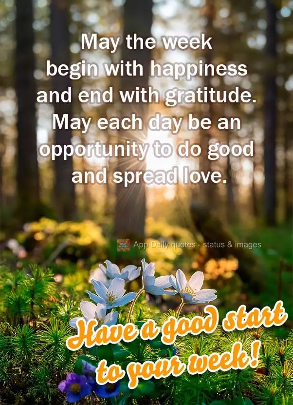 May the week begin with happiness and end with gratitude. May each day be an opportunity to do good and spread love. Have a good start to your week!