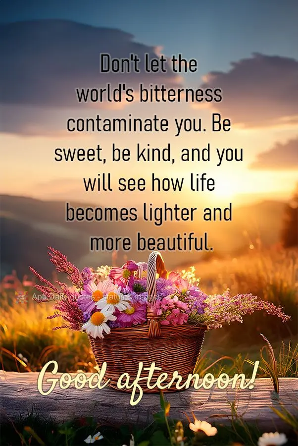 Não deixe que a amargura do mundo te contamine. Seja doce, seja gentil e verá como a vida se tornará mais leve e bela.  Boa tarde!