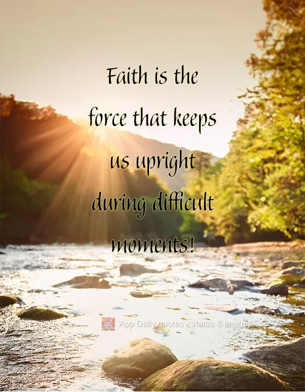 Faith is the force that keeps us upright during difficult moments!