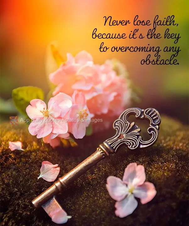 Never lose faith, because it's the key to overcoming any obstacle.