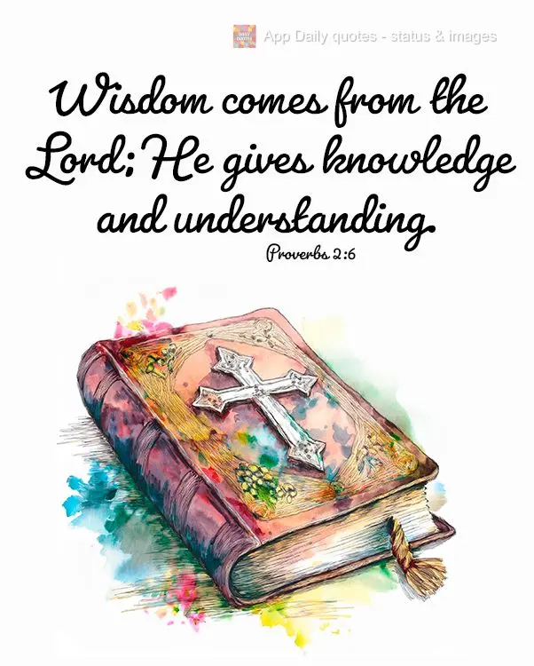 Wisdom comes from the Lord; He gives knowledge and understanding. Proverbs 2:6