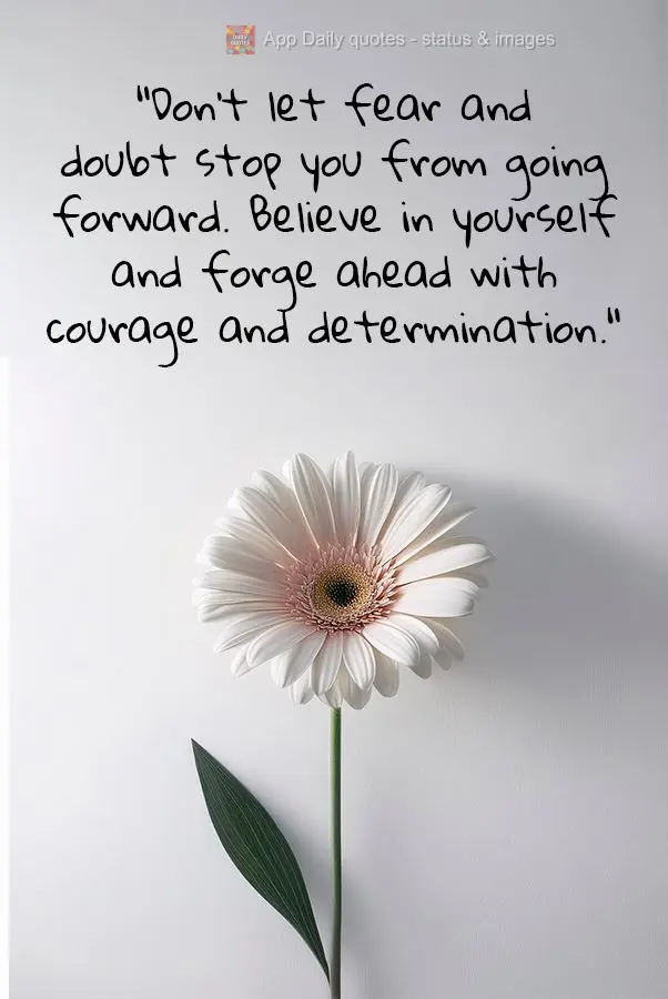 "Don't let fear and doubt stop you from going forward. Believe in yourself and forge ahead with courage and determination."
