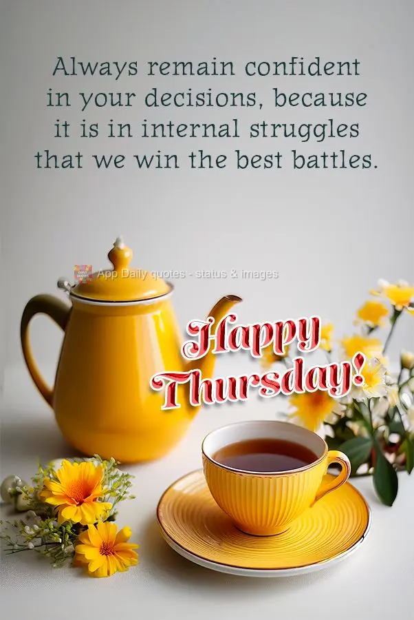 Always remain confident in your decisions, because it is in internal struggles that we win the best battles. Happy Thursday!