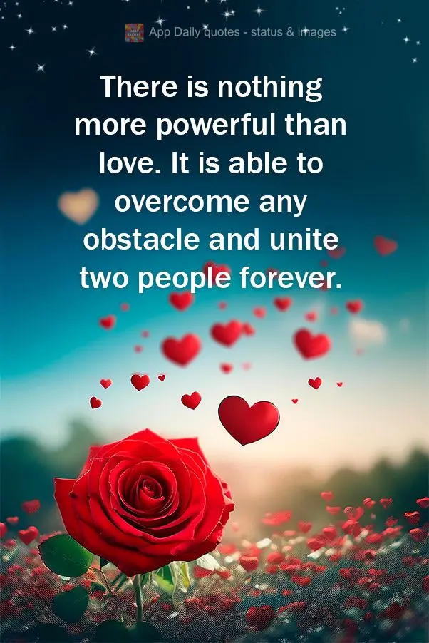 There is nothing more powerful than love. It is able to overcome any obstacle and unite two people forever.