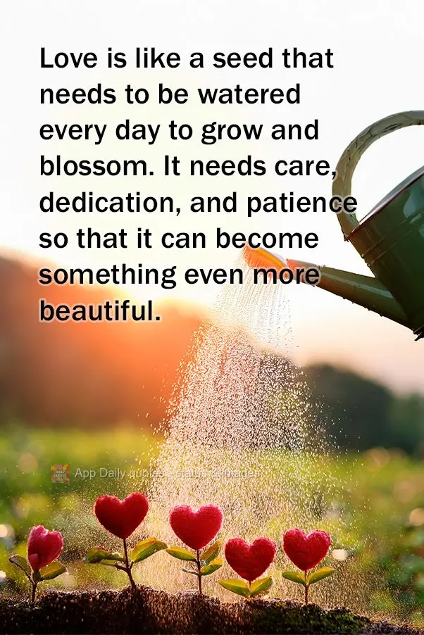 O amor é como uma semente que precisa ser regada todos os dias para crescer e florescer. É preciso cuidado, dedicação e paciência para que ele se to...